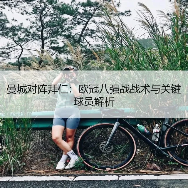 曼城对阵拜仁：欧冠八强战战术与关键球员解析