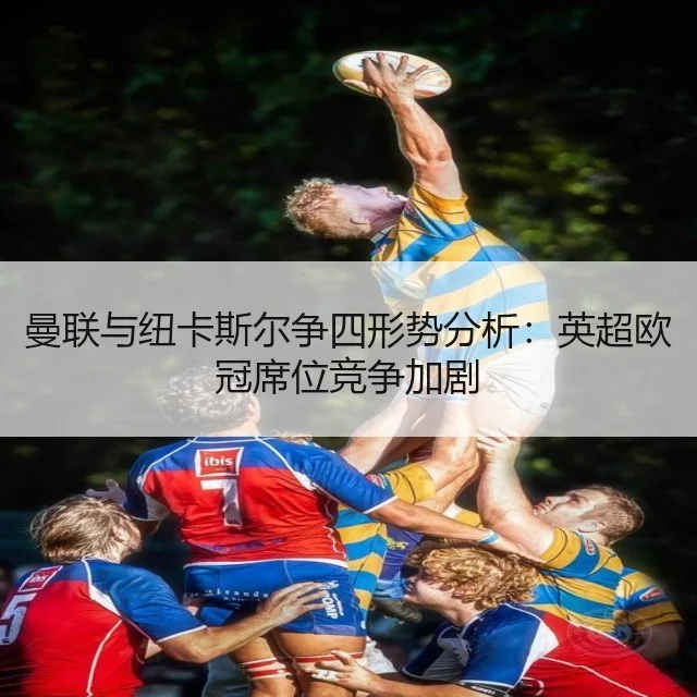 曼联与纽卡斯尔争四形势分析：英超欧冠席位竞争加剧