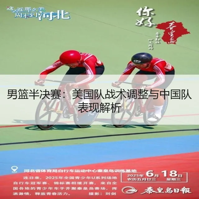 男篮半决赛：美国队战术调整与中国队表现解析